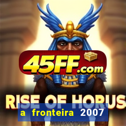 a fronteira 2007 filme completo dublado